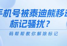 手机号被泰迪熊移动标记骚扰？码帮帮教你解除标记-码帮帮资讯